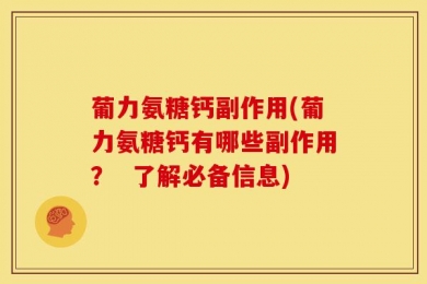 葡力氨糖钙副作用(葡力氨糖钙有哪些副作用？  了解必备信息)
