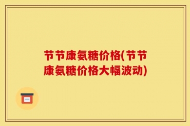 节节康氨糖价格(节节康氨糖价格大幅波动)