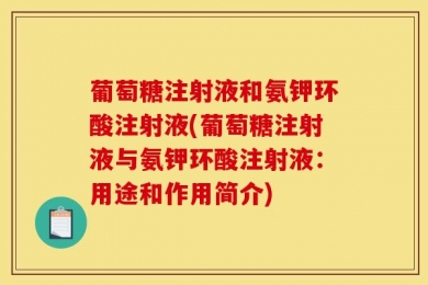 葡萄糖注射液和氨钾环酸注射液(葡萄糖注射液与氨钾环酸注射液：用途和作用简介)