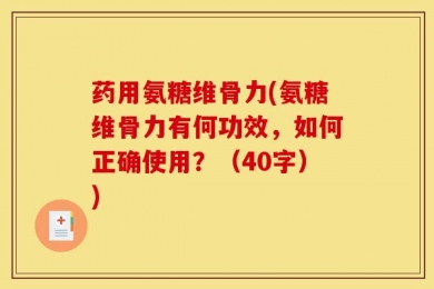 药用氨糖维骨力(氨糖维骨力有何功效，如何正确使用？（40字）)