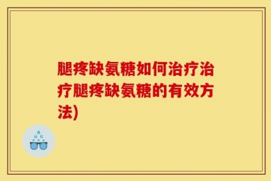 腿疼缺氨糖如何治疗治疗腿疼缺氨糖的有效方法)