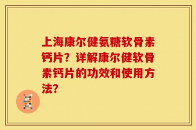 上海康尔健氨糖软骨素钙片？详解康尔健软骨素钙片的功效和使用方法？