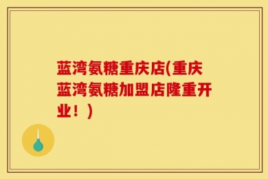 蓝湾氨糖重庆店(重庆蓝湾氨糖加盟店隆重开业！)