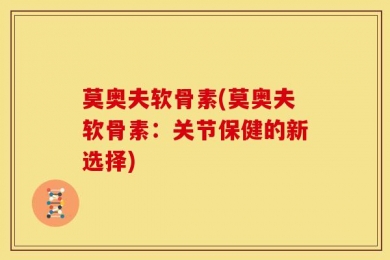 莫奥夫软骨素(莫奥夫软骨素：关节保健的新选择)