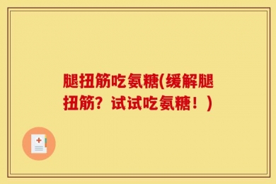 腿扭筋吃氨糖(缓解腿扭筋？试试吃氨糖！)