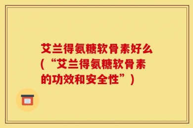 艾兰得氨糖软骨素好么(“艾兰得氨糖软骨素的功效和安全性”)