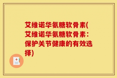 艾维诺华氨糖软骨素(艾维诺华氨糖软骨素：保护关节健康的有效选择)