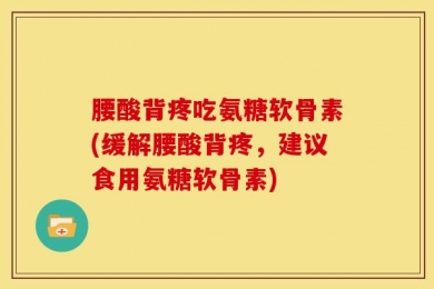 腰酸背疼吃氨糖软骨素(缓解腰酸背疼，建议食用氨糖软骨素)