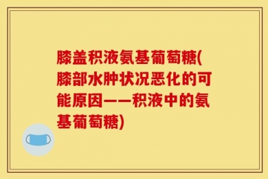 膝盖积液氨基葡萄糖(膝部水肿状况恶化的可能原因——积液中的氨基葡萄糖)