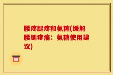 腰疼腿疼和氨糖(缓解腰腿疼痛：氨糖使用建议)