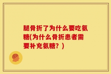 腿骨折了为什么要吃氨糖(为什么骨折患者需要补充氨糖？)