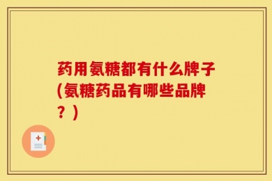 药用氨糖都有什么牌子(氨糖药品有哪些品牌？)
