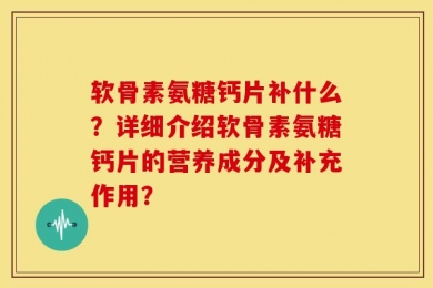 软骨素氨糖钙片补什么？详细介绍软骨素氨糖钙片的营养成分及补充作用？