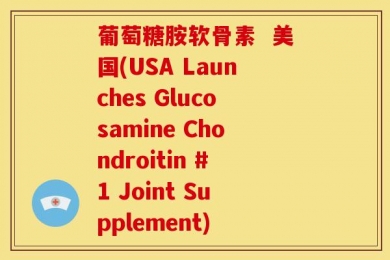葡萄糖胺软骨素  美国(USA Launches Glucosamine Chondroitin #1 Joint Supplement)