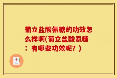 葡立盐酸氨糖的功效怎么样啊(葡立盐酸氨糖：有哪些功效呢？)