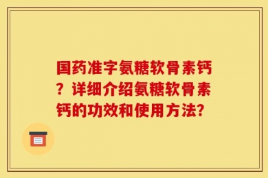 国药准字氨糖软骨素钙？详细介绍氨糖软骨素钙的功效和使用方法？