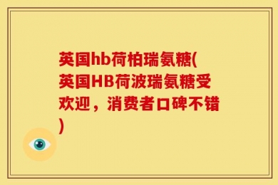 英国hb荷柏瑞氨糖(英国HB荷波瑞氨糖受欢迎，消费者口碑不错)