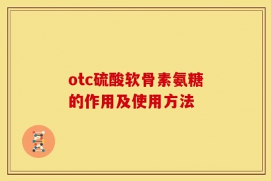 otc硫酸软骨素氨糖的作用及使用方法