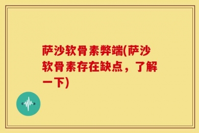萨沙软骨素弊端(萨沙软骨素存在缺点，了解一下)