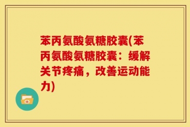 苯丙氨酸氨糖胶囊(苯丙氨酸氨糖胶囊：缓解关节疼痛，改善运动能力)