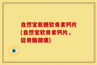 自然宝氨糖软骨素钙片(自然宝软骨素钙片，促骨骼健康)