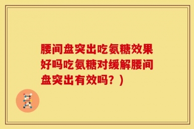 腰间盘突出吃氨糖效果好吗吃氨糖对缓解腰间盘突出有效吗？)