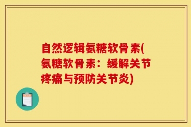 自然逻辑氨糖软骨素(氨糖软骨素：缓解关节疼痛与预防关节炎)