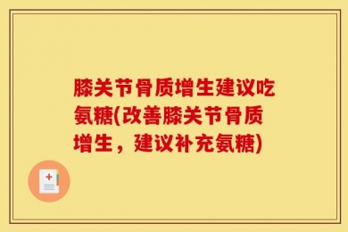 膝关节骨质增生建议吃氨糖(改善膝关节骨质增生，建议补充氨糖)