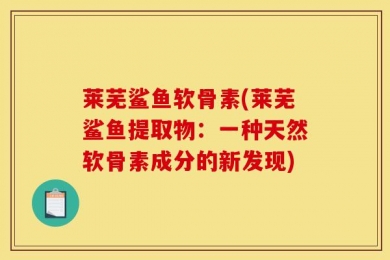 莱芜鲨鱼软骨素(莱芜鲨鱼提取物：一种天然软骨素成分的新发现)