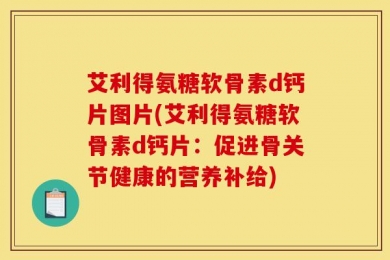 艾利得氨糖软骨素d钙片图片(艾利得氨糖软骨素d钙片：促进骨关节健康的营养补给)