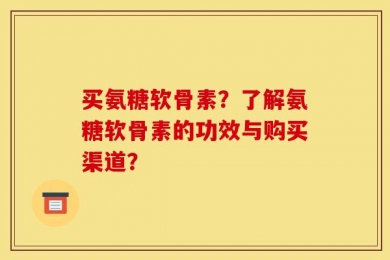 买氨糖软骨素？了解氨糖软骨素的功效与购买渠道？