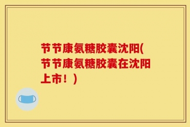节节康氨糖胶囊沈阳(节节康氨糖胶囊在沈阳上市！)