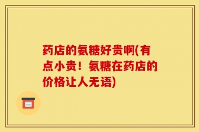 药店的氨糖好贵啊(有点小贵！氨糖在药店的价格让人无语)
