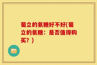 葡立的氨糖好不好(葡立的氨糖：是否值得购买？)