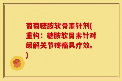 葡萄糖胺软骨素针剂(重构：糖胺软骨素针对缓解关节疼痛具疗效。)