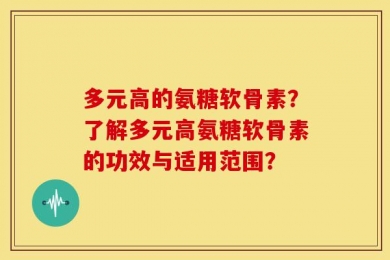 多元高的氨糖软骨素？了解多元高氨糖软骨素的功效与适用范围？