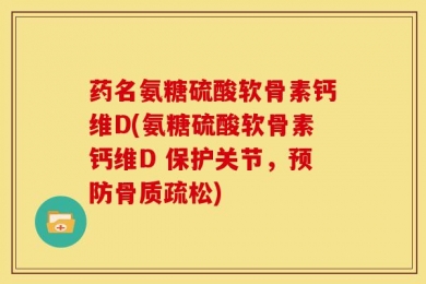 药名氨糖硫酸软骨素钙维D(氨糖硫酸软骨素钙维D 保护关节，预防骨质疏松)