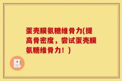 蛋壳膜氨糖维骨力(提高骨密度，尝试蛋壳膜氨糖维骨力！)