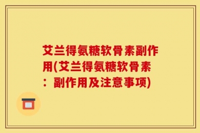 艾兰得氨糖软骨素副作用(艾兰得氨糖软骨素：副作用及注意事项)
