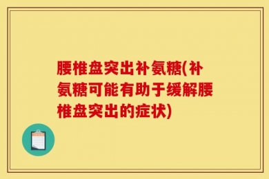 腰椎盘突出补氨糖(补氨糖可能有助于缓解腰椎盘突出的症状)