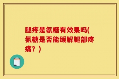 腿疼是氨糖有效果吗(氨糖是否能缓解腿部疼痛？)