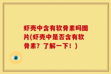虾壳中含有软骨素吗图片(虾壳中是否含有软骨素？了解一下！)
