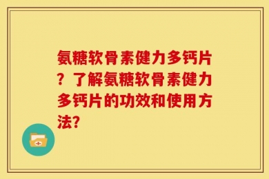 氨糖软骨素健力多钙片？了解氨糖软骨素健力多钙片的功效和使用方法？