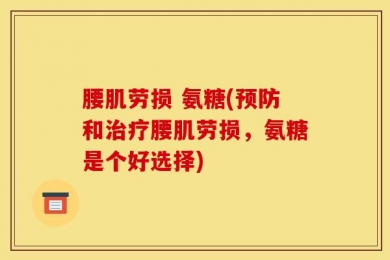 腰肌劳损 氨糖(预防和治疗腰肌劳损，氨糖是个好选择)