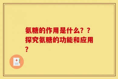 氨糖的作用是什么？？探究氨糖的功能和应用？