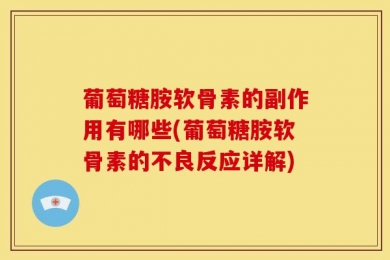 葡萄糖胺软骨素的副作用有哪些(葡萄糖胺软骨素的不良反应详解)