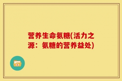 营养生命氨糖(活力之源：氨糖的营养益处)