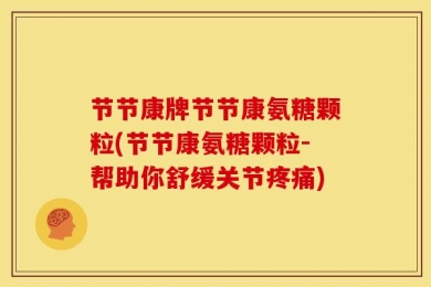节节康牌节节康氨糖颗粒(节节康氨糖颗粒-帮助你舒缓关节疼痛)