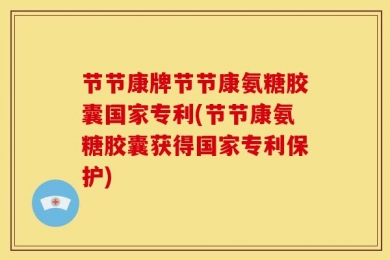 节节康牌节节康氨糖胶囊国家专利(节节康氨糖胶囊获得国家专利保护)
