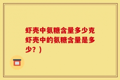 虾壳中氨糖含量多少克虾壳中的氨糖含量是多少？)
